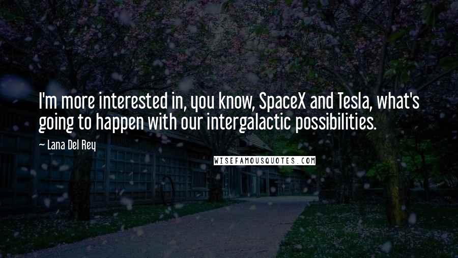 Lana Del Rey Quotes: I'm more interested in, you know, SpaceX and Tesla, what's going to happen with our intergalactic possibilities.