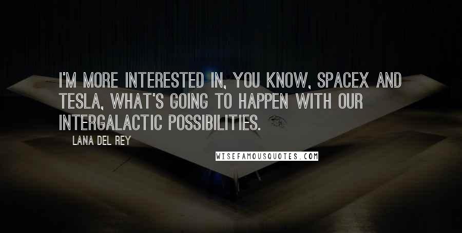 Lana Del Rey Quotes: I'm more interested in, you know, SpaceX and Tesla, what's going to happen with our intergalactic possibilities.