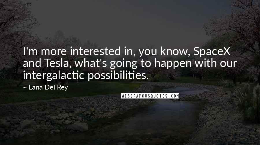 Lana Del Rey Quotes: I'm more interested in, you know, SpaceX and Tesla, what's going to happen with our intergalactic possibilities.