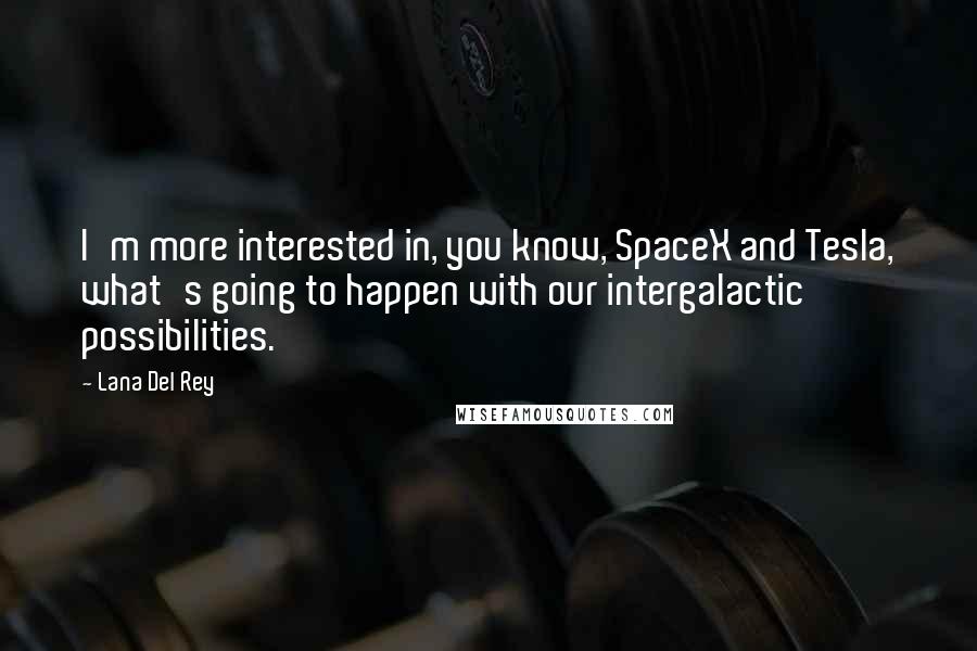 Lana Del Rey Quotes: I'm more interested in, you know, SpaceX and Tesla, what's going to happen with our intergalactic possibilities.