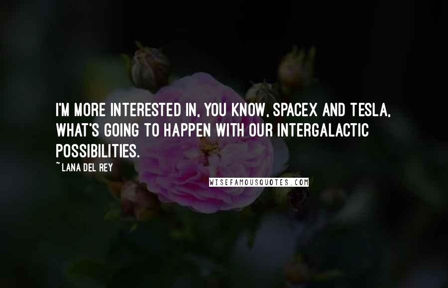 Lana Del Rey Quotes: I'm more interested in, you know, SpaceX and Tesla, what's going to happen with our intergalactic possibilities.