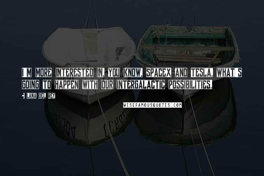 Lana Del Rey Quotes: I'm more interested in, you know, SpaceX and Tesla, what's going to happen with our intergalactic possibilities.