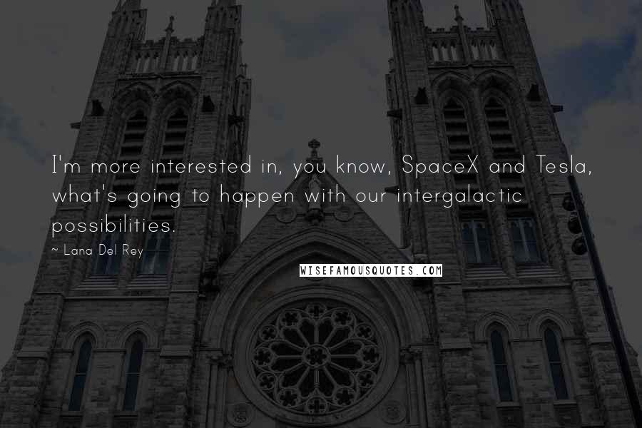 Lana Del Rey Quotes: I'm more interested in, you know, SpaceX and Tesla, what's going to happen with our intergalactic possibilities.