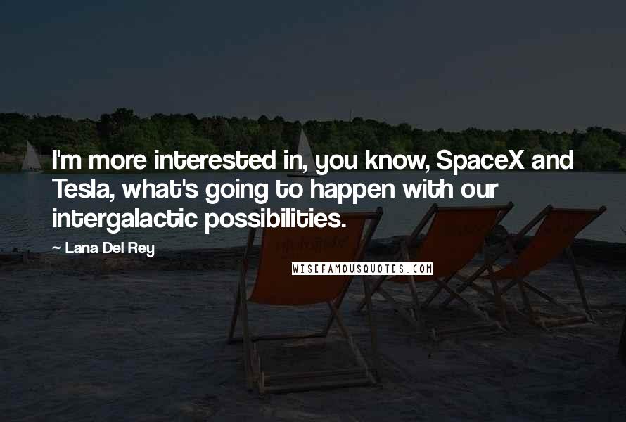 Lana Del Rey Quotes: I'm more interested in, you know, SpaceX and Tesla, what's going to happen with our intergalactic possibilities.