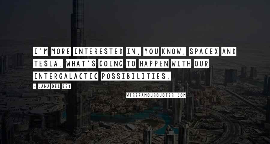 Lana Del Rey Quotes: I'm more interested in, you know, SpaceX and Tesla, what's going to happen with our intergalactic possibilities.