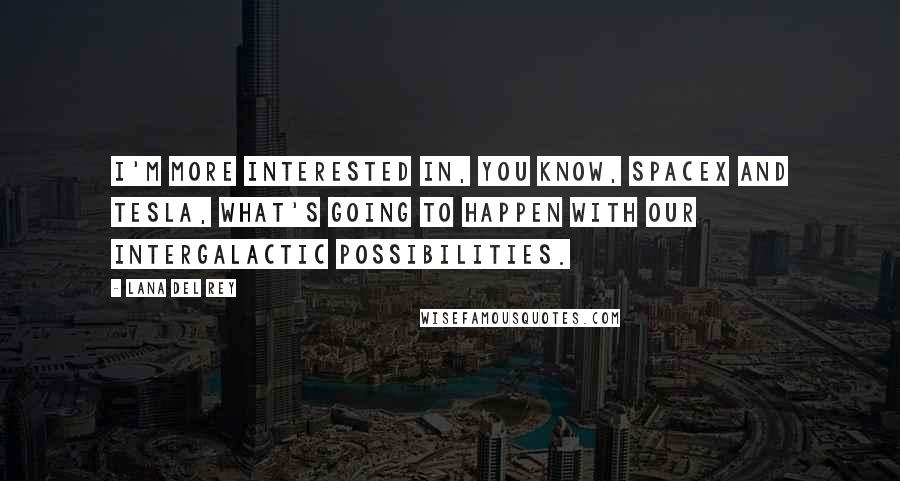 Lana Del Rey Quotes: I'm more interested in, you know, SpaceX and Tesla, what's going to happen with our intergalactic possibilities.