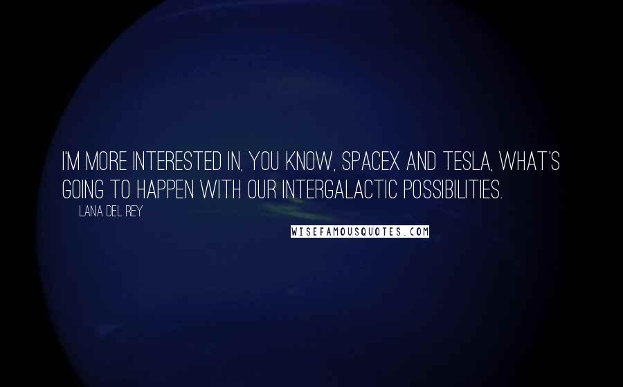 Lana Del Rey Quotes: I'm more interested in, you know, SpaceX and Tesla, what's going to happen with our intergalactic possibilities.