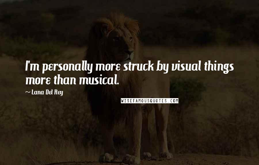 Lana Del Rey Quotes: I'm personally more struck by visual things more than musical.