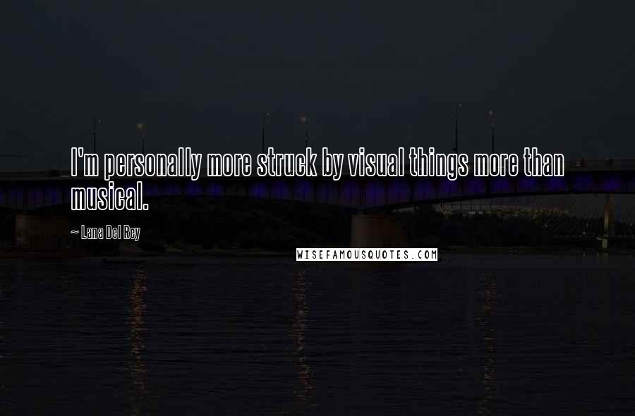 Lana Del Rey Quotes: I'm personally more struck by visual things more than musical.