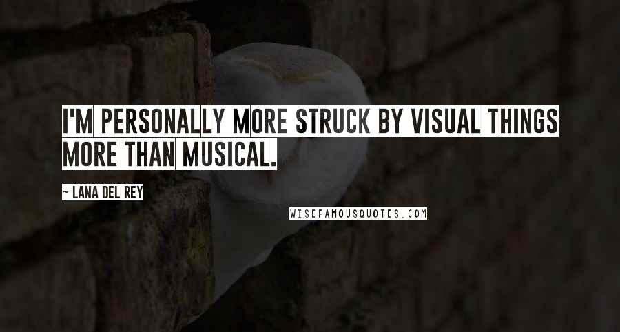Lana Del Rey Quotes: I'm personally more struck by visual things more than musical.