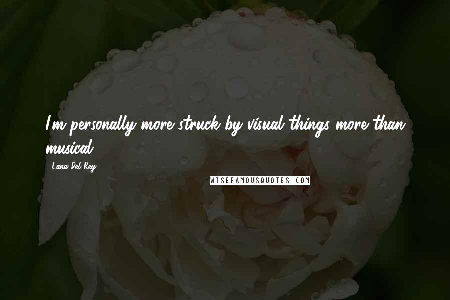 Lana Del Rey Quotes: I'm personally more struck by visual things more than musical.