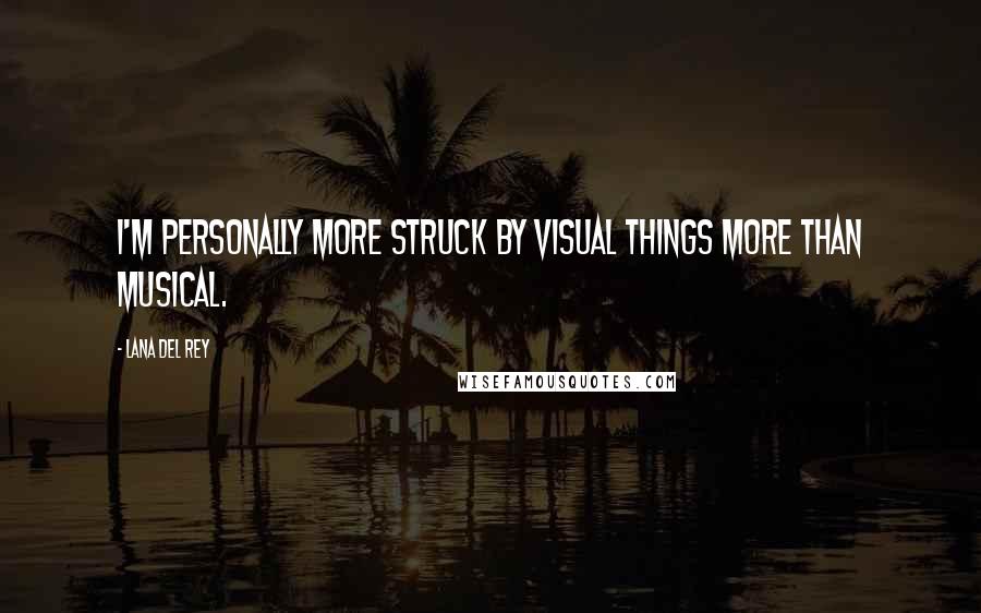 Lana Del Rey Quotes: I'm personally more struck by visual things more than musical.