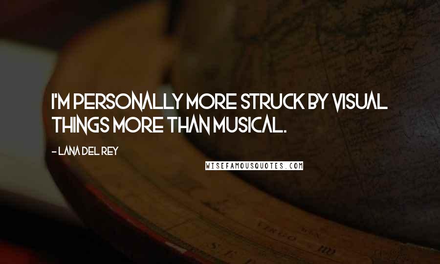 Lana Del Rey Quotes: I'm personally more struck by visual things more than musical.