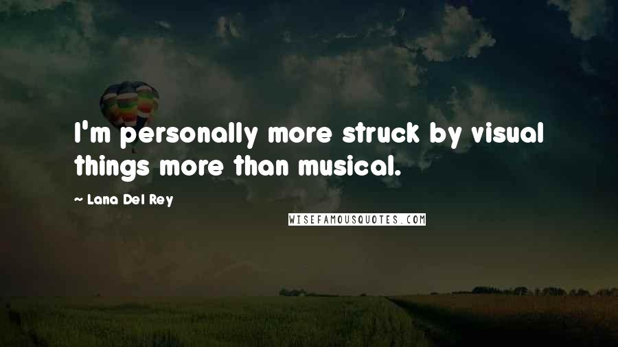 Lana Del Rey Quotes: I'm personally more struck by visual things more than musical.