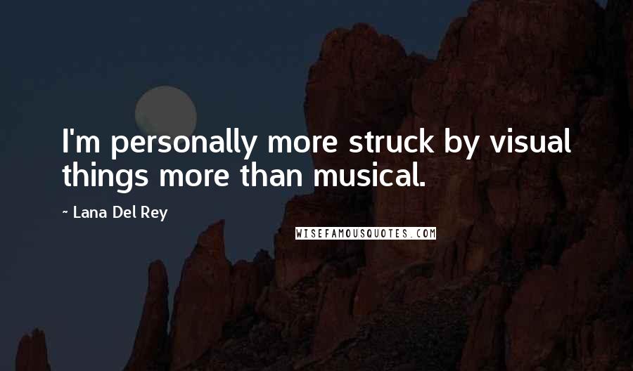 Lana Del Rey Quotes: I'm personally more struck by visual things more than musical.