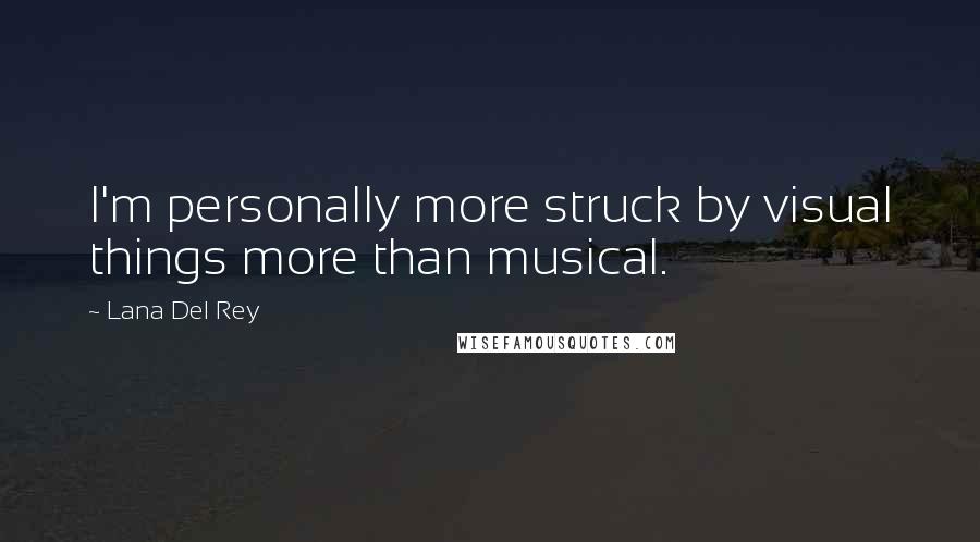 Lana Del Rey Quotes: I'm personally more struck by visual things more than musical.