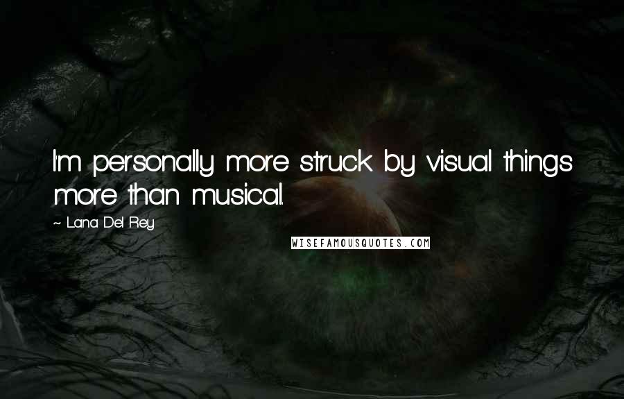 Lana Del Rey Quotes: I'm personally more struck by visual things more than musical.