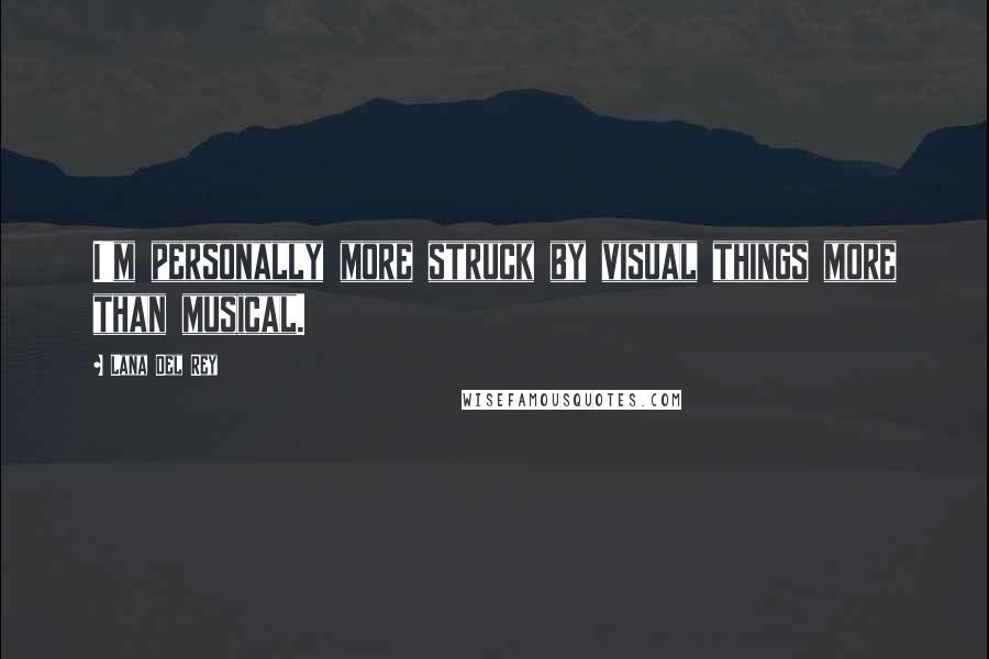 Lana Del Rey Quotes: I'm personally more struck by visual things more than musical.