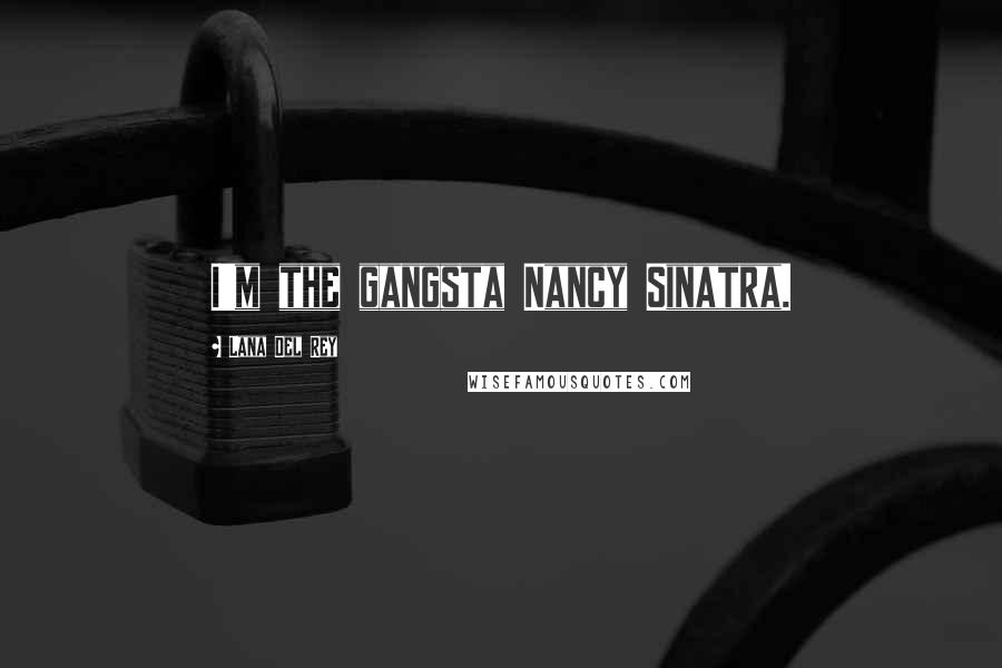 Lana Del Rey Quotes: I'm the gangsta Nancy Sinatra.