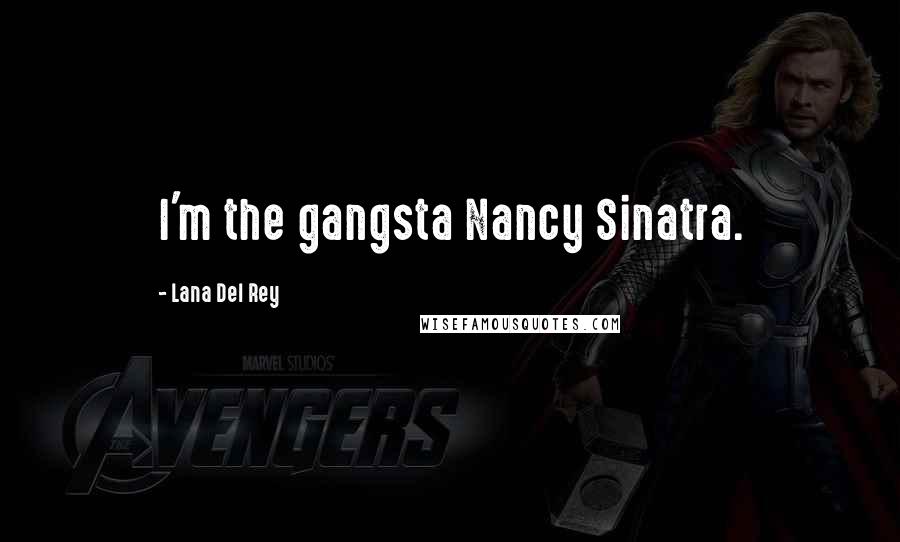 Lana Del Rey Quotes: I'm the gangsta Nancy Sinatra.