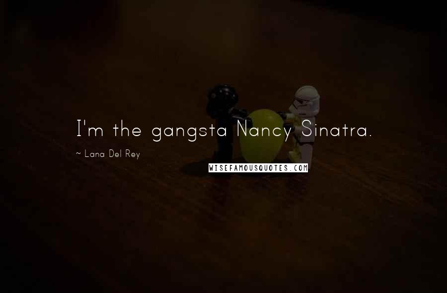 Lana Del Rey Quotes: I'm the gangsta Nancy Sinatra.