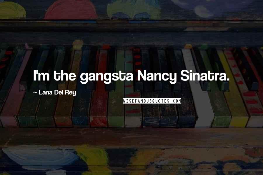 Lana Del Rey Quotes: I'm the gangsta Nancy Sinatra.
