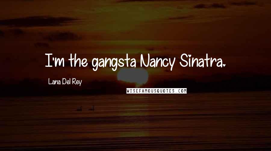Lana Del Rey Quotes: I'm the gangsta Nancy Sinatra.