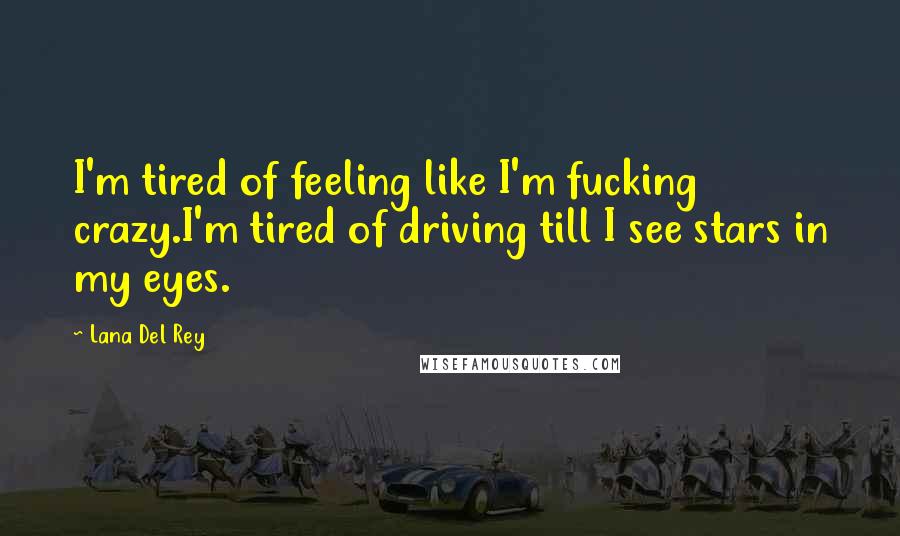 Lana Del Rey Quotes: I'm tired of feeling like I'm fucking crazy.I'm tired of driving till I see stars in my eyes.