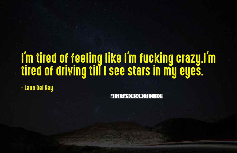 Lana Del Rey Quotes: I'm tired of feeling like I'm fucking crazy.I'm tired of driving till I see stars in my eyes.