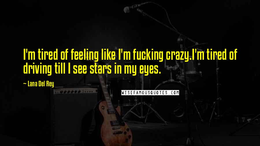 Lana Del Rey Quotes: I'm tired of feeling like I'm fucking crazy.I'm tired of driving till I see stars in my eyes.