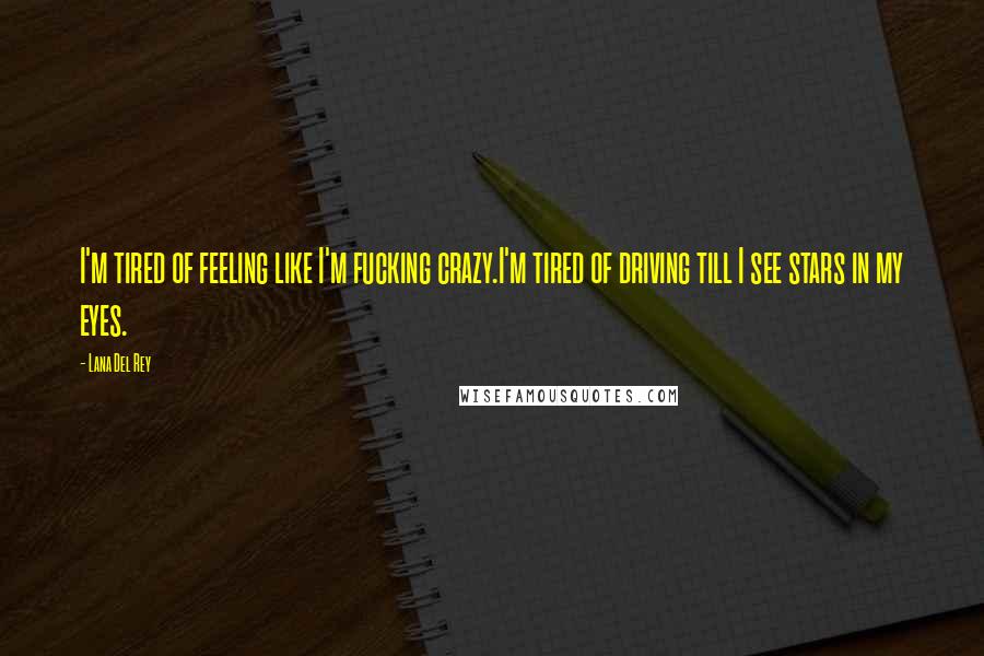 Lana Del Rey Quotes: I'm tired of feeling like I'm fucking crazy.I'm tired of driving till I see stars in my eyes.