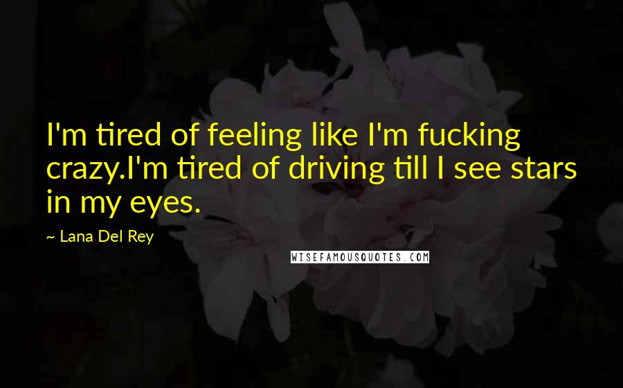 Lana Del Rey Quotes: I'm tired of feeling like I'm fucking crazy.I'm tired of driving till I see stars in my eyes.