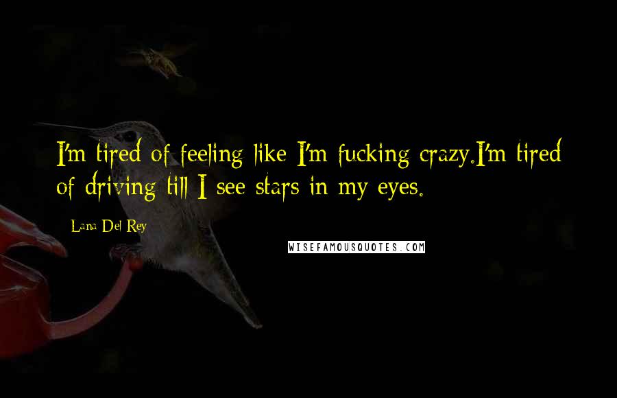 Lana Del Rey Quotes: I'm tired of feeling like I'm fucking crazy.I'm tired of driving till I see stars in my eyes.