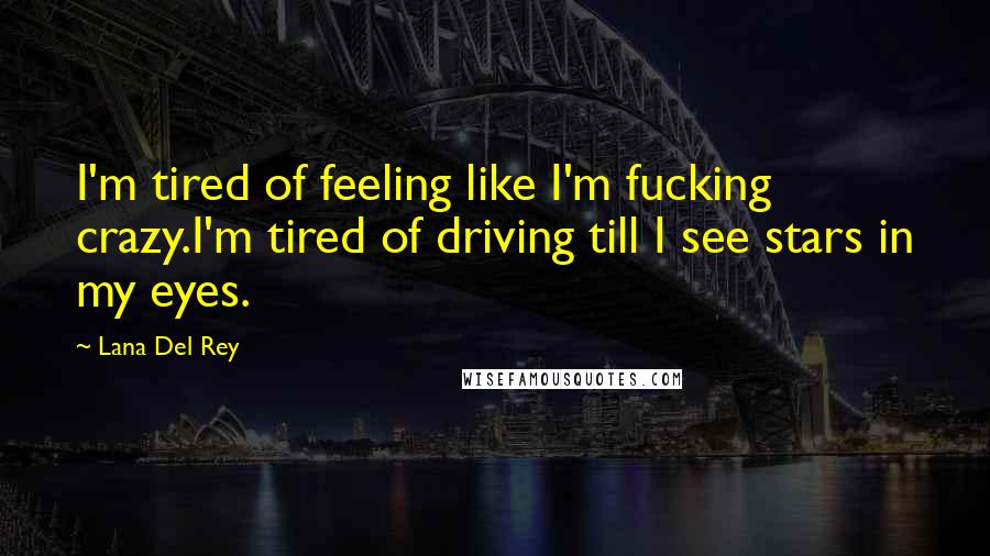 Lana Del Rey Quotes: I'm tired of feeling like I'm fucking crazy.I'm tired of driving till I see stars in my eyes.