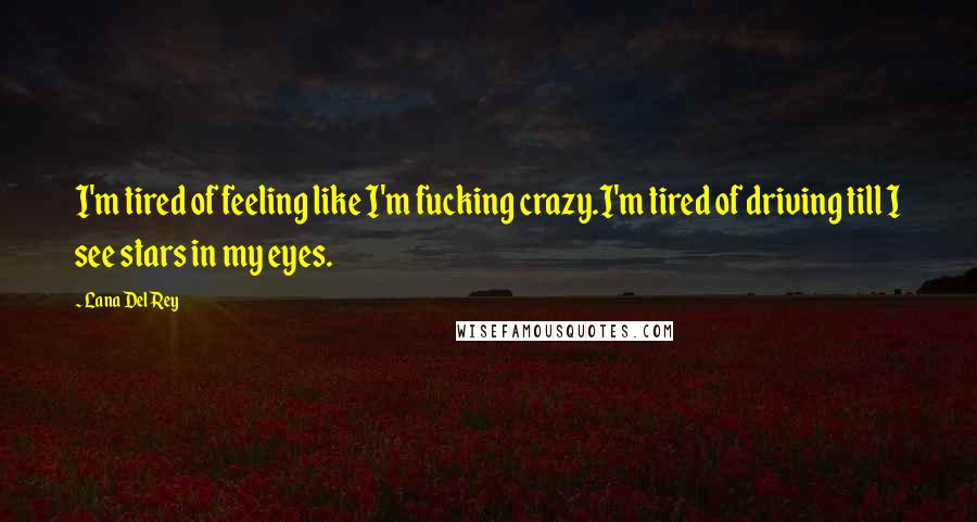 Lana Del Rey Quotes: I'm tired of feeling like I'm fucking crazy.I'm tired of driving till I see stars in my eyes.