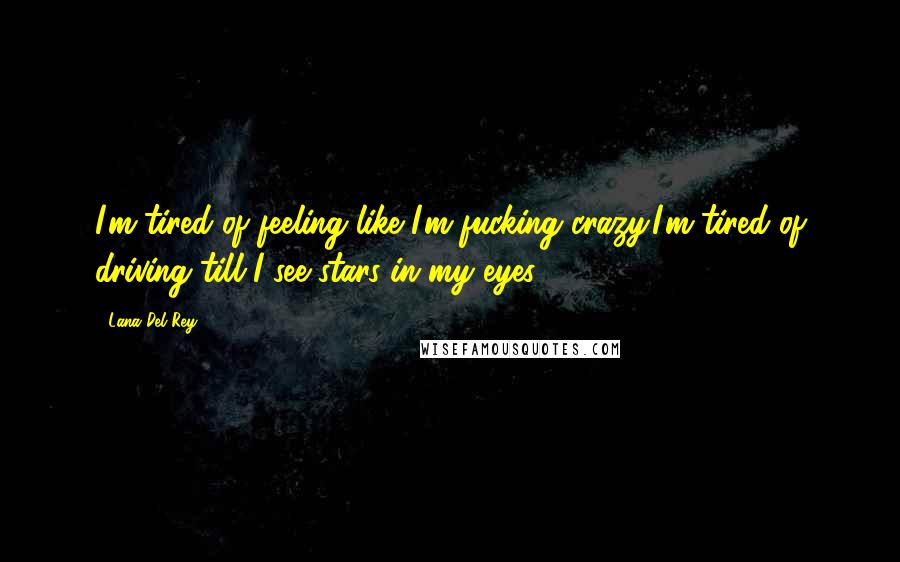 Lana Del Rey Quotes: I'm tired of feeling like I'm fucking crazy.I'm tired of driving till I see stars in my eyes.