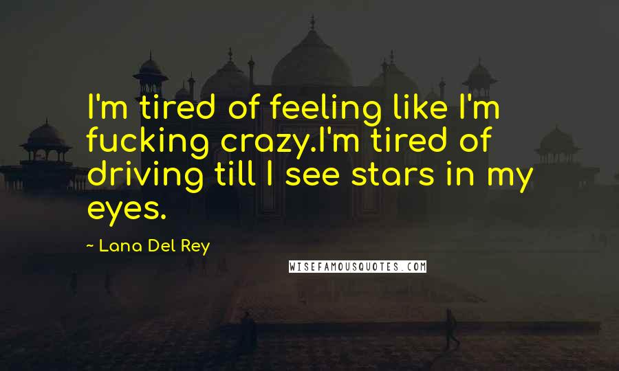 Lana Del Rey Quotes: I'm tired of feeling like I'm fucking crazy.I'm tired of driving till I see stars in my eyes.