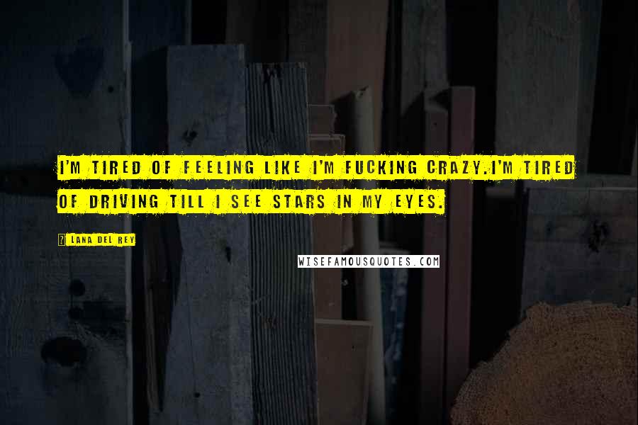 Lana Del Rey Quotes: I'm tired of feeling like I'm fucking crazy.I'm tired of driving till I see stars in my eyes.