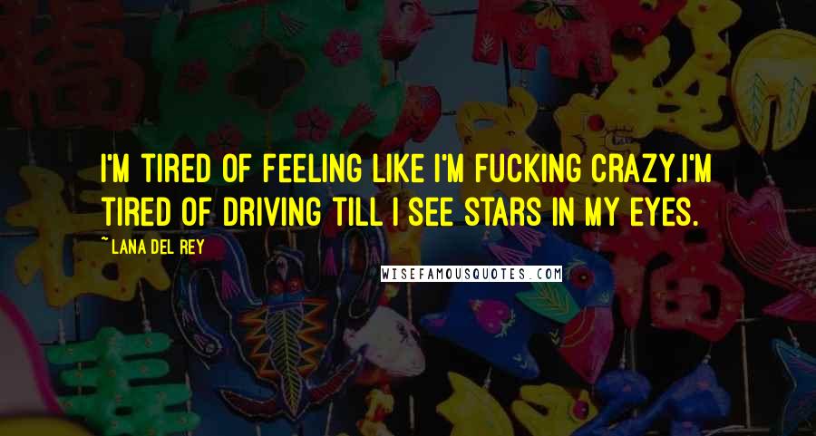 Lana Del Rey Quotes: I'm tired of feeling like I'm fucking crazy.I'm tired of driving till I see stars in my eyes.