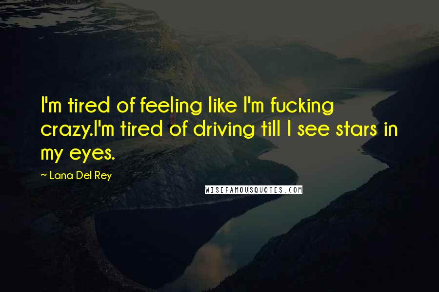 Lana Del Rey Quotes: I'm tired of feeling like I'm fucking crazy.I'm tired of driving till I see stars in my eyes.