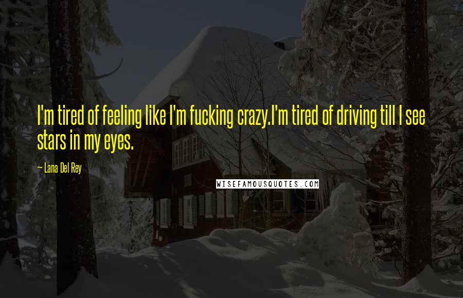 Lana Del Rey Quotes: I'm tired of feeling like I'm fucking crazy.I'm tired of driving till I see stars in my eyes.