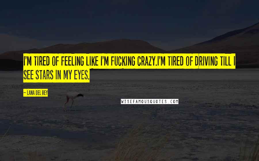 Lana Del Rey Quotes: I'm tired of feeling like I'm fucking crazy.I'm tired of driving till I see stars in my eyes.