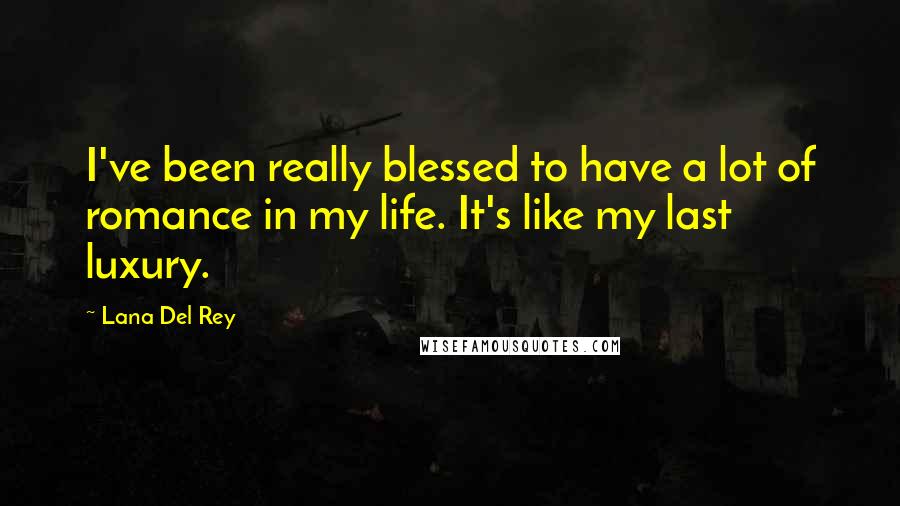 Lana Del Rey Quotes: I've been really blessed to have a lot of romance in my life. It's like my last luxury.