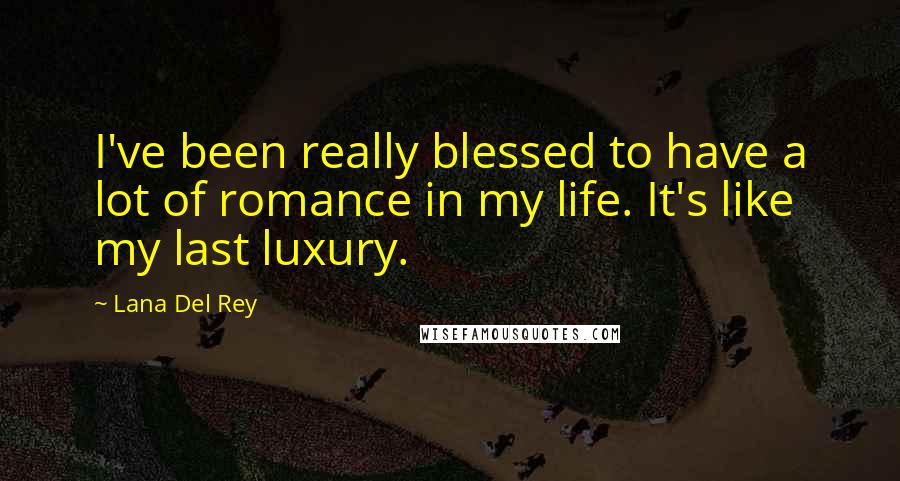 Lana Del Rey Quotes: I've been really blessed to have a lot of romance in my life. It's like my last luxury.