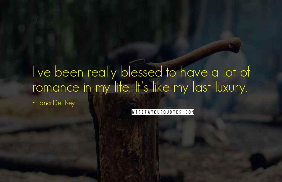 Lana Del Rey Quotes: I've been really blessed to have a lot of romance in my life. It's like my last luxury.