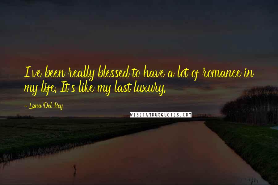 Lana Del Rey Quotes: I've been really blessed to have a lot of romance in my life. It's like my last luxury.