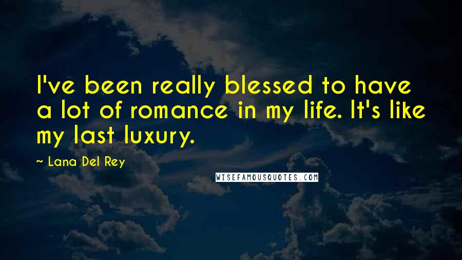 Lana Del Rey Quotes: I've been really blessed to have a lot of romance in my life. It's like my last luxury.