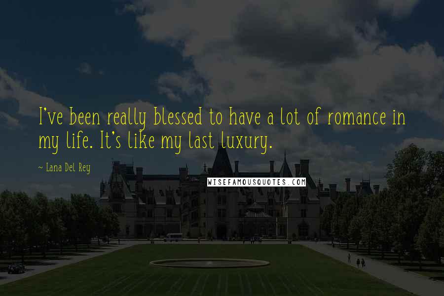 Lana Del Rey Quotes: I've been really blessed to have a lot of romance in my life. It's like my last luxury.