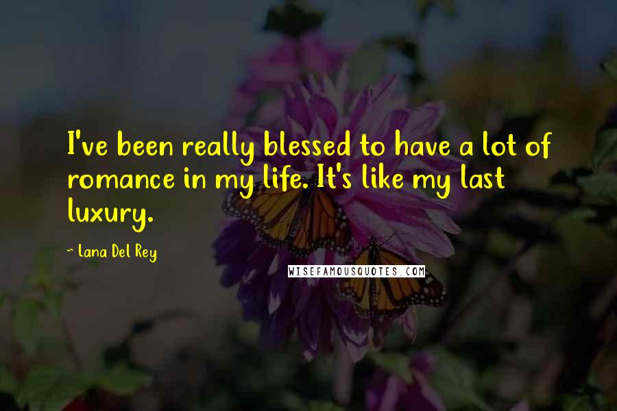 Lana Del Rey Quotes: I've been really blessed to have a lot of romance in my life. It's like my last luxury.
