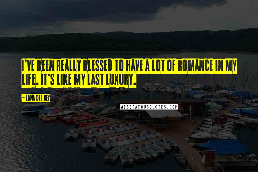 Lana Del Rey Quotes: I've been really blessed to have a lot of romance in my life. It's like my last luxury.